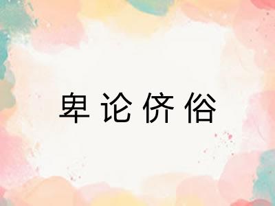 卑论侪俗 卑论侪俗
