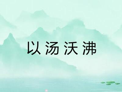 以汤沃沸 以汤沃沸
