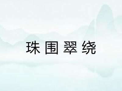 珠围翠绕 珠围翠绕