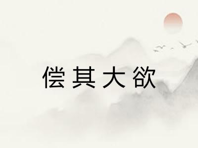 偿其大欲 偿其大欲