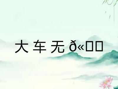 大车无? 大车无?