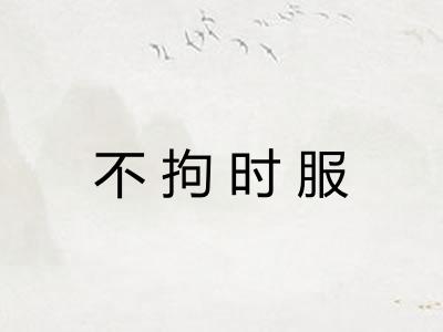 不拘时服 不拘时服