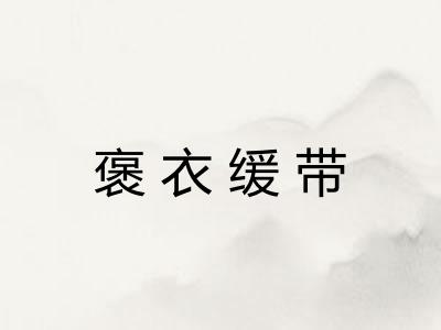 褒衣缓带 褒衣缓带