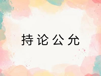 持论公允 持论公允