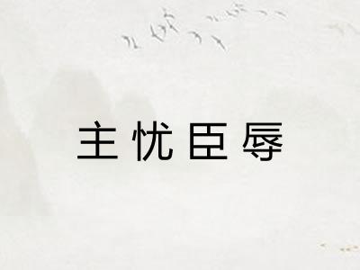 主忧臣辱 主忧臣辱