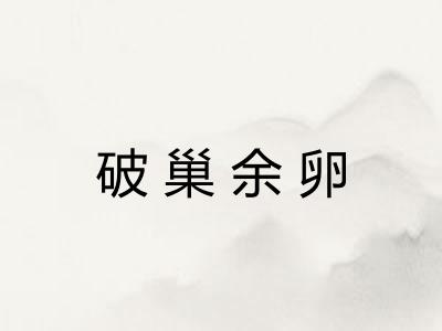 破巢余卵 破巢余卵