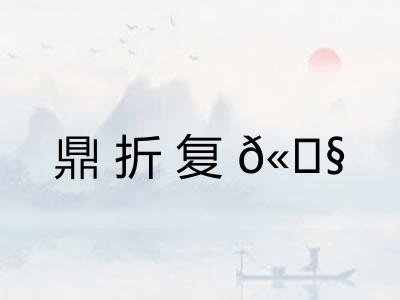 鼎折复? 鼎折复?