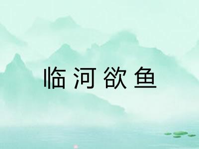 临河欲鱼 临河欲鱼