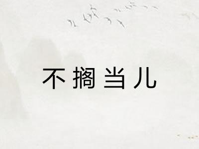 不搁当儿 不搁当儿
