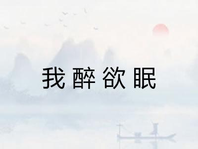 我醉欲眠 我醉欲眠