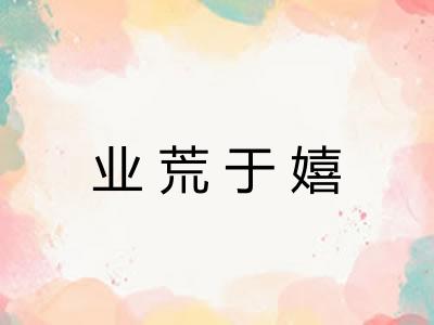 业荒于嬉 业荒于嬉