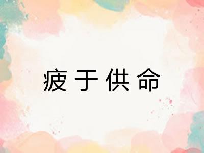 疲于供命 疲于供命