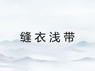 缝衣浅带 缝衣浅带