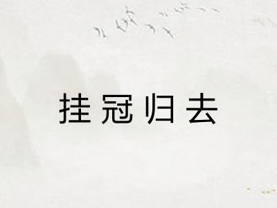 挂冠归去 挂冠归去