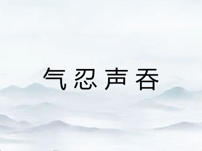 气忍声吞 气忍声吞
