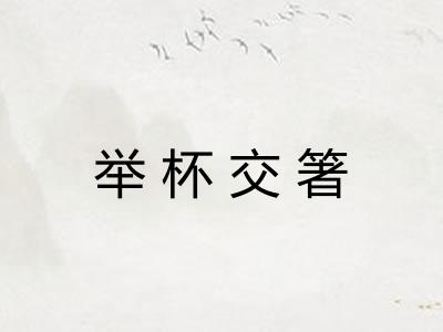 举杯交箸 举杯交箸