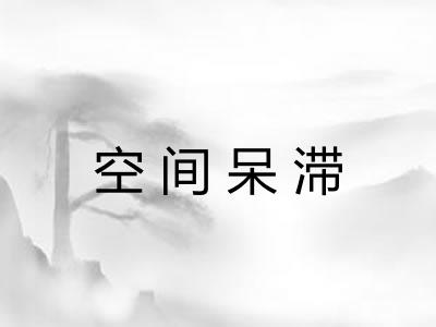 空间呆滞 空间呆滞