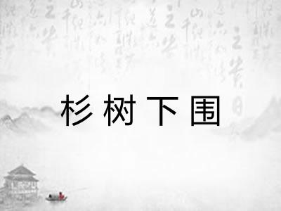 杉树下围 杉树下围
