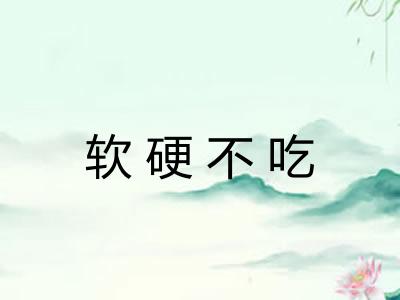 软硬不吃 软硬不吃