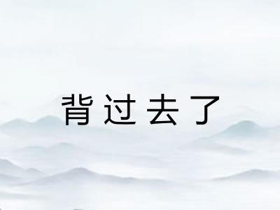 背过去了 背过去了