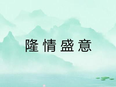 隆情盛意 隆情盛意