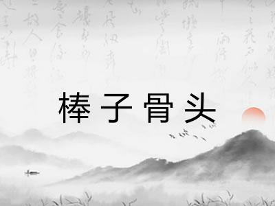 棒子骨头 棒子骨头