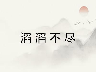 滔滔不尽 滔滔不尽