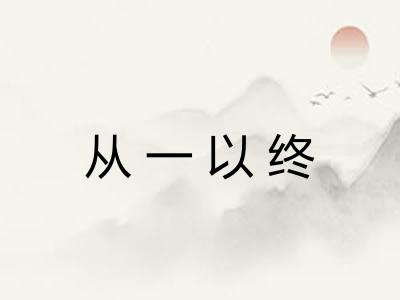 从一以终 从一以终