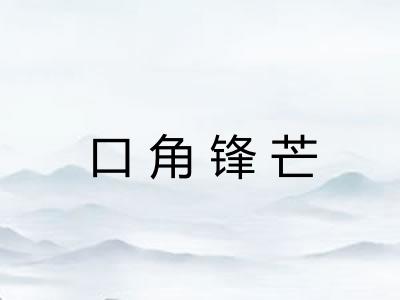 口角锋芒 口角锋芒