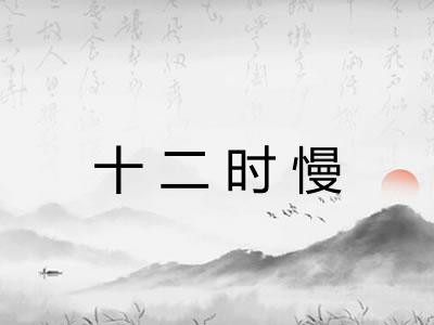 十二时慢 十二时慢