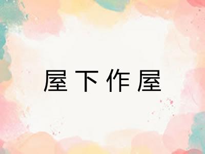 屋下作屋 屋下作屋