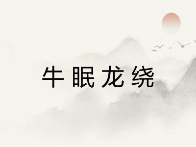 牛眠龙绕 牛眠龙绕