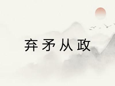 弃矛从政 弃矛从政