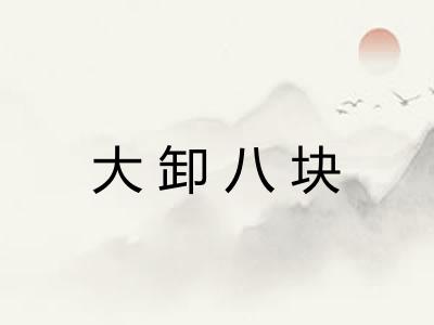 大卸八块 大卸八块