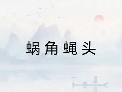 蜗角蝇头 蜗角蝇头
