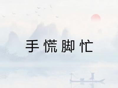 手慌脚忙