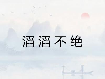 滔滔不绝 滔滔不绝