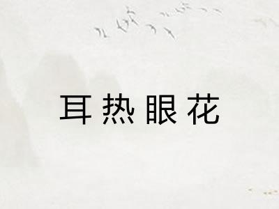 耳热眼花 耳热眼花