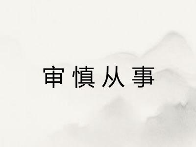 审慎从事 审慎从事