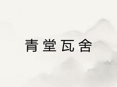 青堂瓦舍 青堂瓦舍