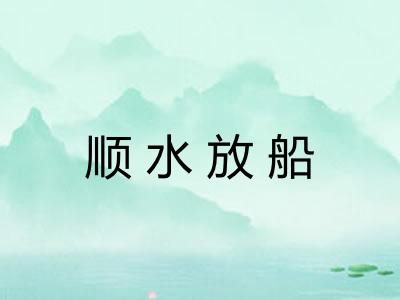 顺水放船 顺水放船
