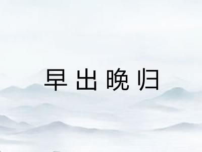 早出晚归 早出晚归