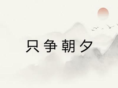 只争朝夕 只争朝夕