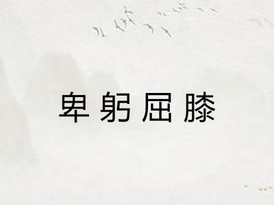 卑躬屈膝 卑躬屈膝