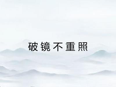 破镜不重照 破镜不重照