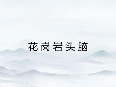 花岗岩头脑 花岗岩头脑