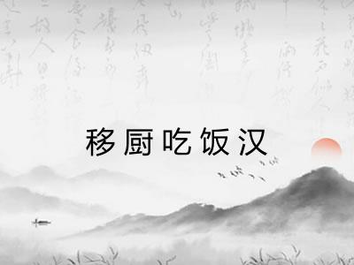 移厨吃饭汉 移厨吃饭汉