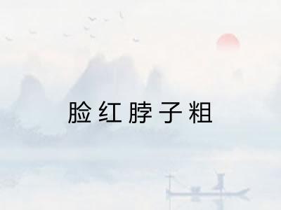 脸红脖子粗 脸红脖子粗