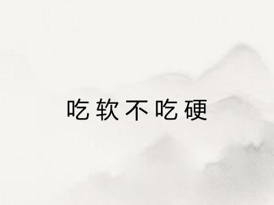 吃软不吃硬 吃软不吃硬