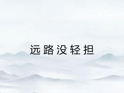 远路没轻担 远路没轻担